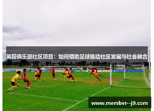 英超俱乐部社区项目：如何借助足球推动社区发展与社会融合