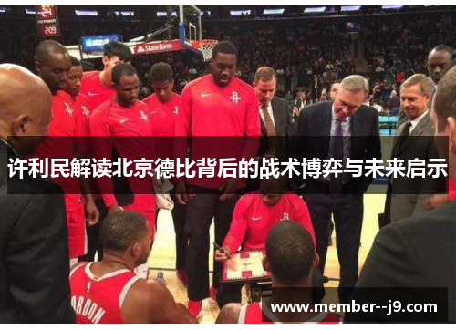 许利民解读北京德比背后的战术博弈与未来启示 许利民解读北京德比背后的战术博弈与未来启示