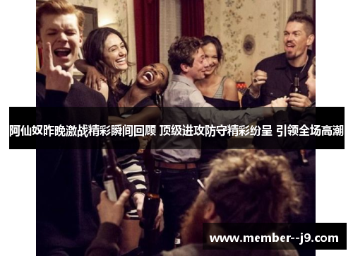 阿仙奴昨晚激战精彩瞬间回顾 顶级进攻防守精彩纷呈 引领全场高潮