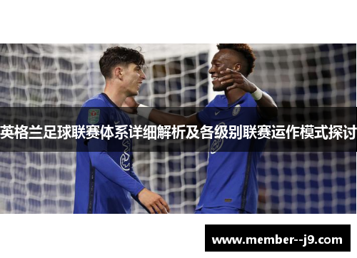 英格兰足球联赛体系详细解析及各级别联赛运作模式探讨