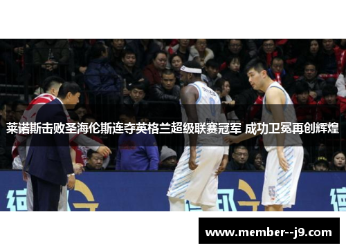 莱诺斯击败圣海伦斯连夺英格兰超级联赛冠军 成功卫冕再创辉煌