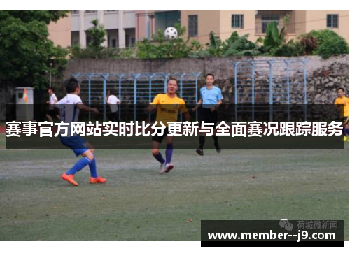 赛事官方网站实时比分更新与全面赛况跟踪服务