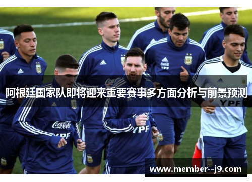 阿根廷国家队即将迎来重要赛事多方面分析与前景预测
