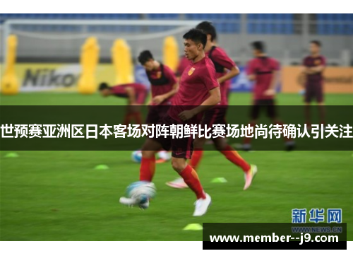 世预赛亚洲区日本客场对阵朝鲜比赛场地尚待确认引关注