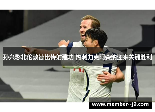 孙兴慜北伦敦德比传射建功 热刺力克阿森纳迎来关键胜利