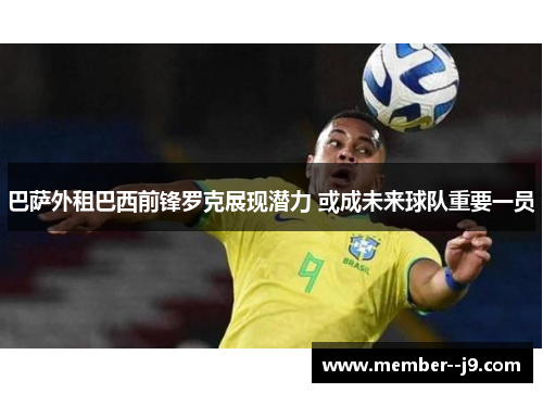 巴萨外租巴西前锋罗克展现潜力 或成未来球队重要一员