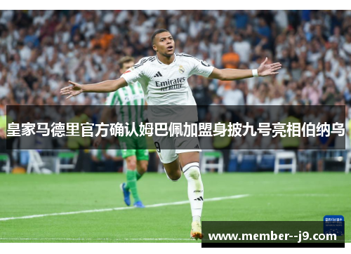皇家马德里官方确认姆巴佩加盟身披九号亮相伯纳乌 皇家马德里官方确认姆巴佩加盟身披九号亮相伯纳乌