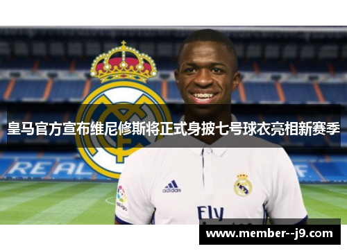 皇马官方宣布维尼修斯将正式身披七号球衣亮相新赛季