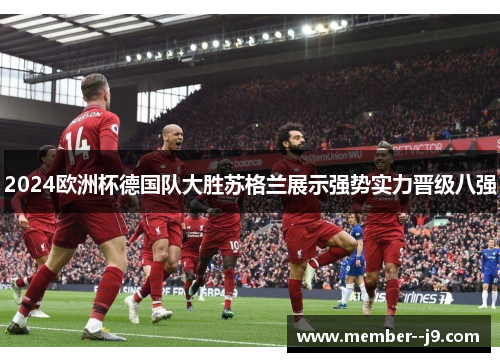 2024欧洲杯德国队大胜苏格兰展示强势实力晋级八强