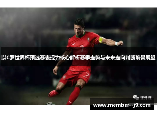 以C罗世界杯预选赛表现为核心解析赛季走势与未来走向判断前景展望
