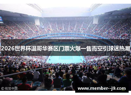 2026世界杯温哥华赛区门票火爆一售而空引球迷热潮 2026世界杯温哥华赛区门票火爆一售而空引球迷热潮