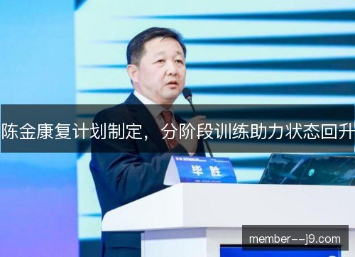 陈金康复计划制定,分阶段训练助力状态回升 陈金康复计划制定,分阶段训练助力状态回升